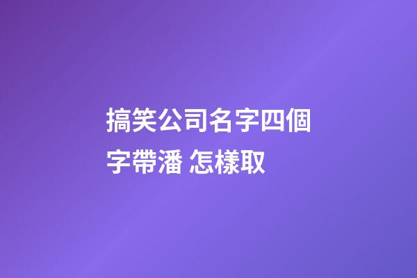 搞笑公司名字四個字帶潘 怎樣取-第1張-公司起名-玄機派